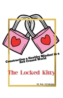 The Locked Kitty: Constructing a Healthy Mindset in a Sex Crazed World B0GX9WJ3W9 Book Cover