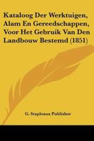 Kataloog Der Werktuigen, Alam En Gereedschappen, Voor Het Gebruik Van Den Landbouw Bestemd (1851) 1160739536 Book Cover
