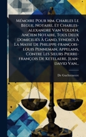 MÃ(c)moire Pour Mm. Charles Le Begue, Notaire, Et Charles-alexandre Van Volden, Ancien Notaire, Tous Deux DomiciliÃ(c)s à Gand, Syndics à ... De Ketelaere, Je (French Edition) 102484787X Book Cover