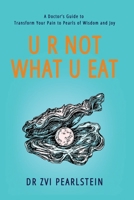 U R NOT WHAT U EAT: A Doctor's Guide to Transform Your Pain to Pearls of Wisdom and Joy 1647042275 Book Cover