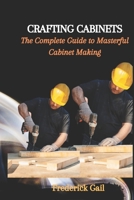 CRAFTING CABINETS: The Complete Guide to Masterful Cabinet Making B0CFZKZF6Q Book Cover