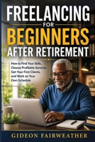 Freelancing for Beginners After Retirement: How to Find Your Skills, Choose Profitable Services, Get Your First Clients, and Work on Your Own Schedule B0HGBKDD5M Book Cover