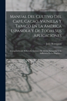 Manual Del Cultivo Del Caf�, Cacao, Vainilla Y Tabaco En La Am�rica Espa�ola Y De Todas Sus Aplicaciones: Comprendiendo El Estudio Quimico De Dichas Sustancias Y Su Influencia En La Higiene... 1016626207 Book Cover