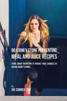 96 Kidney Stone Preventing Meal and Juice Recipes: Using Smart Nutrition to Reduce Your Chances to Having Kidney Stones 1635316898 Book Cover