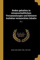 Reden gehalten in wissenschaftlichen Versammlungen und kleinere Aufsätze vermischten Inhalts: Th.1 (German Edition) 1021495646 Book Cover