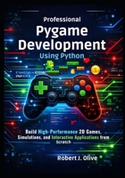 Professional Pygame Development Using Python: Build High-Performance 2D Games, Simulations, and Interactive Applications from Scratch B0GHS929SC Book Cover