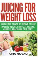 Juicing for Weight Loss: Unlock the Power of Juicing to Lose Massive Weight, Stimulate Healing, and Feel Amazing in Your Body (1) 1517218225 Book Cover