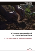 NGOs Interventions and Food Security in Northern Ghana: A Case Study of SNV in Nandom Municipality 9999347894 Book Cover
