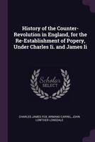 History of the Counter-Revolution in England: For the Re-Establishment of Popery, Under Charles Ii. and James Ii 1378567412 Book Cover