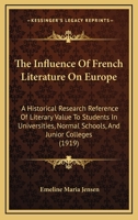The Influence Of French Literature On Europe: An Historical Research Reference Of Literary Value To Students In Universities, Normal Schools, And Junior Colleges 1104311232 Book Cover