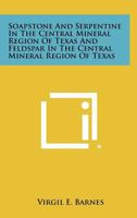 Soapstone and Serpentine in the Central Mineral Region of Texas and Feldspar in the Central Mineral Region of Texas 1258428989 Book Cover