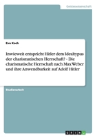 Inwieweit entspricht Hitler dem Idealtypus der charismatischen Herrschaft? - Die charismatische Herrschaft nach Max Weber und ihre Anwendbarkeit auf Adolf Hitler 3638939537 Book Cover