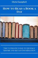 How to Read a Book a Day: The Ultimate Guide to Quickly Absorb and Retain Information 1523420472 Book Cover
