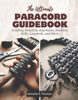 The Ultimate Paracord Guidebook: Crafting Bracelets, Keychains, Bucklers, Belts, Lanyards, and More B0CN38NW66 Book Cover