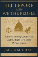 JILL LEPORE AND WE THE PEOPLE: America’s Living Constitution and the Fight for a More Perfect Union B0FTV46SMV Book Cover