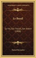 Le Bresil: Sa Vie, Son Travail, Son Avenir (1908) 1160145547 Book Cover