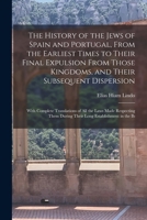 The History of the Jews of Spain and Portugal, From the Earliest Times to Their Final Expulsion From Those Kingdoms, and Their Subsequent Dispersion: ... During Their Long Establishment in the Ib 1015462987 Book Cover