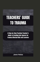 Teachers' Guide to Trauma: A Step-by- step Practical Teachers' guide to creating safe spaces for Trauma -affected kids and learners B0CNMZ3W3W Book Cover