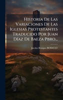 Historia De Las Variaciones De Las Iglesias Protestantes Traducido Por Juan DÃ-az De Baeza Pbro... (Spanish Edition) 1024557472 Book Cover
