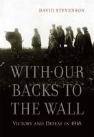 With Our Backs to the Wall: Victory and Defeat in 1918 0674062264 Book Cover