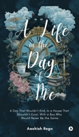 A Life in the Day of Me: A Day That Wouldn't End, In a House That Shouldn't Exist, With a Boy Who Would Never Be the Same B0FT9SP11Y Book Cover
