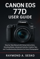 Canon EOS 77D User Guide: Step-by-Step Manual with Setup Instructions, Shooting Modes, Advanced Controls, Creative Tips, and Troubleshooting Solutions for Every Photographer B0FT8WZ2NK Book Cover