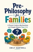 Pre-Philosophy for Families: A Parent's Guide to Big Questions and Simple Debates (Ages 9-11) B0H4MGHL3M Book Cover