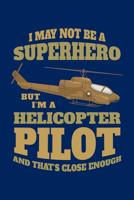 I May Not Be a Superhero But I'm a Helicopter Pilot and That's Close Enough: Helicopter Journal, Helicopter Pilot Notebook Note-Taking Planner Book, Helicopters Lovers Birthday Present, Gifts for Flyi 1076785581 Book Cover