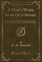 A Year's Work in an Out-Apiary: Or an Average of 1141/2 Pounds of Honey Per Colony in a Poor Season, and How It Was Done (Classic Reprint) 1332222110 Book Cover