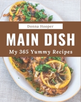 My 365 Yummy Main Dish Recipes: Yummy Main Dish Cookbook - The Magic to Create Incredible Flavor! B08GRRHSLV Book Cover