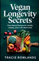 Vegan Longevity Secrets: Plant-Based Recipes for Health, Vitality, and a Life Well-Lived B0DW9139X8 Book Cover