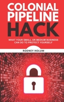 Colonial Pipeline Hack: What your small or medium business can do to protect yourself B096TJDG81 Book Cover