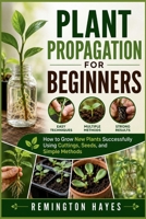 PLANT PROPAGATION FOR BEGINNERS: How to Grow New Plants Successfully Using Cuttings, Seeds, and Simple Methods B0HGMJZ13D Book Cover