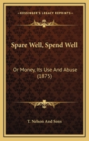 Spare Well, Spend Well: Or Money, Its Use And Abuse 1104307448 Book Cover