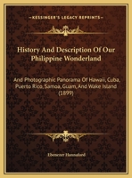 History And Description Of Our Philippine Wonderland: And Photographic Panorama Of Hawaii, Cuba, Puerto Rico, Samoa, Guam, And Wake Island 1166983358 Book Cover