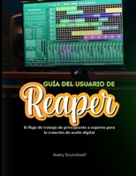 GUÍA DEL USUARIO DE REAPER: El flujo de trabajo de principiante a experto para la creación de audio digital (Spanish Edition) B0GDTG4V5L Book Cover