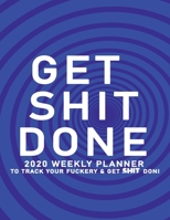 Get Shit Done: 2020 Weekly Monthly Planner To Track Your Fuckery And Get Shit Done - Agenda Calendar (Weekly Daily) Swear Word Personal Organizer Progress ... List, Trackers, Notes And Funny Weekly Re 1678692158 Book Cover