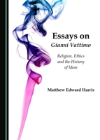 Essays on Gianni Vattimo: Religion, Ethics and the History of Ideas 1443889466 Book Cover