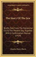 The Story of the Jew: Briefly Told From the Patriarchal Era to the Present Day, Together With a Confirmation Manual 0548851050 Book Cover