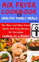 Air Fryer Cookbook for Healthy Family Meals: The Best and Most Loved Quick and Easy Recipes for Everyday Cooking on a Budget 1801797013 Book Cover