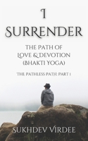 I Surrender: The Path of Love & Devotion (Bhakti Yoga): The Pathless Path: Part 1 (The Pathless Path: A Sacred Journey Through Love, Wisdom, and Service... into the Unknown) B0F6T5YYLN Book Cover