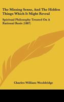 The Missing Sense, And The Hidden Things Which It Might Reveal: Spiritual Philosophy Treated On A Rational Basis 1104499630 Book Cover