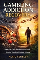 GAMBLING ADDICTION RECOVERY: Break the Cycle, Regain Control, and Rebuild Your Life Without Relapse B0GVN4JHL9 Book Cover