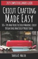 Cricut Crafting Made Easy: 101+Tips and Tricks to Cricut Machine, Cricut DesignSpace and Cricut Project Ideas (Complete Beginners Guide) 1796384054 Book Cover