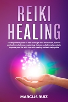 Reiki Healing: The beginner's guide to heal through reiki meditation, achieve spiritual mindfulness, awakening chakras and eliminate anxiety. Improve your life with this self-healing and self-help gui B0851LK99C Book Cover