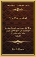 The Enchanted; An Authentic Account of the Strange Origin of the New Psychical Club 1164179063 Book Cover