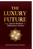 THE LUXURY FUTURE: From ROYAL WISDOM To BILLIONAIRE DESIRE B0FKM3WQ8H Book Cover