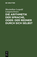 Die Arithmetik Der Sprache, Oder: Der Redner Durch Sich Selbst; Psychologisch-Rhetorisches Lehrgeb�ude 3111131491 Book Cover