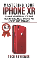 Mastering your iPhone XR: iPhone XR User Guide for Beginners, New iPhone XR Users and Seniors 1075814529 Book Cover