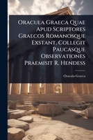 Oracula Graeca Quae Apud Scriptores Graecos Romanosque Exstant, Collegit Paucasque Observationes Praemisit R. Hendess (Latin Edition) 1023654806 Book Cover